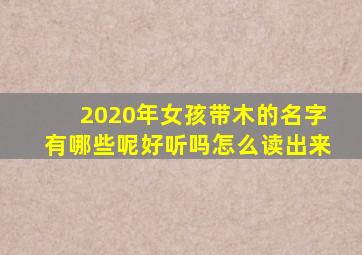 2020年女孩带木的名字有哪些呢好听吗怎么读出来