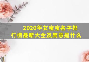 2020年女宝宝名字排行榜最新大全及寓意是什么