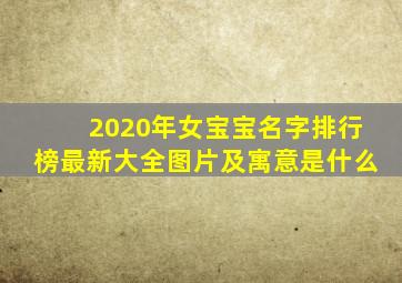 2020年女宝宝名字排行榜最新大全图片及寓意是什么