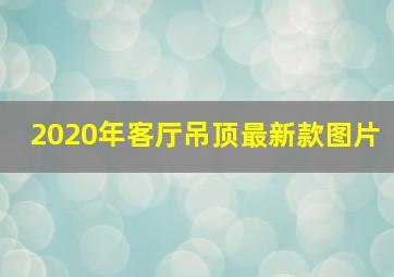 2020年客厅吊顶最新款图片