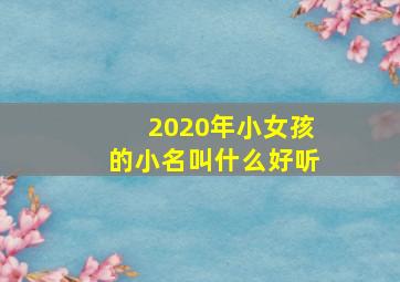 2020年小女孩的小名叫什么好听