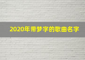 2020年带梦字的歌曲名字