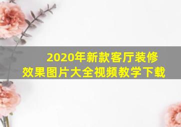 2020年新款客厅装修效果图片大全视频教学下载