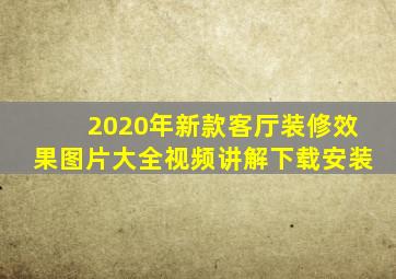 2020年新款客厅装修效果图片大全视频讲解下载安装