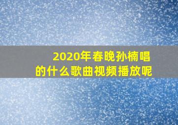 2020年春晚孙楠唱的什么歌曲视频播放呢