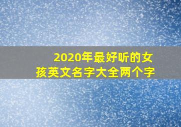 2020年最好听的女孩英文名字大全两个字