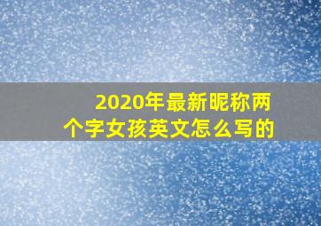 2020年最新昵称两个字女孩英文怎么写的