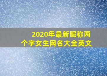 2020年最新昵称两个字女生网名大全英文