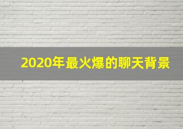 2020年最火爆的聊天背景