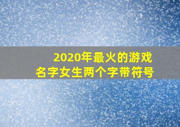 2020年最火的游戏名字女生两个字带符号