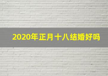 2020年正月十八结婚好吗