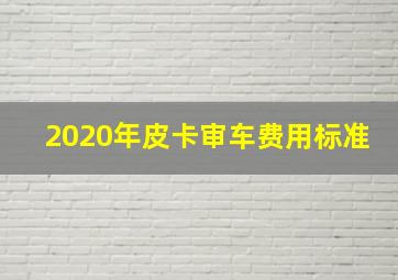 2020年皮卡审车费用标准