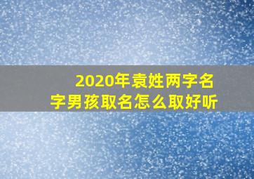 2020年袁姓两字名字男孩取名怎么取好听