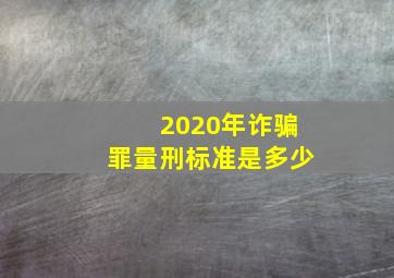 2020年诈骗罪量刑标准是多少