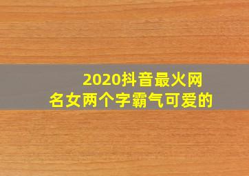 2020抖音最火网名女两个字霸气可爱的