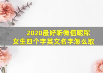 2020最好听微信昵称女生四个字英文名字怎么取