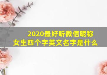 2020最好听微信昵称女生四个字英文名字是什么