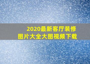 2020最新客厅装修图片大全大图视频下载