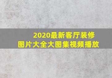 2020最新客厅装修图片大全大图集视频播放