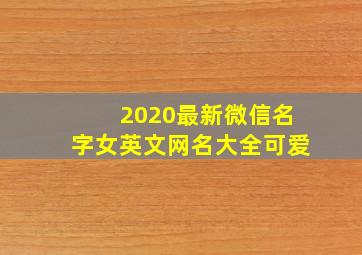 2020最新微信名字女英文网名大全可爱