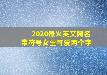 2020最火英文网名带符号女生可爱两个字