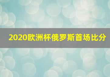 2020欧洲杯俄罗斯首场比分