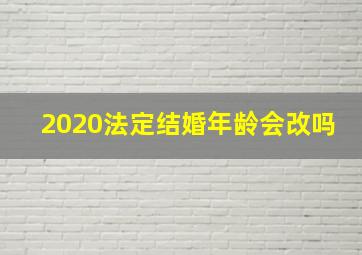 2020法定结婚年龄会改吗