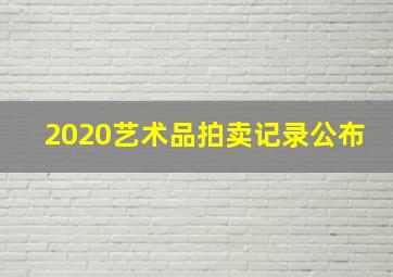 2020艺术品拍卖记录公布