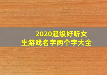 2020超级好听女生游戏名字两个字大全