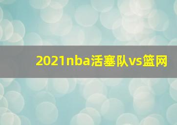 2021nba活塞队vs篮网