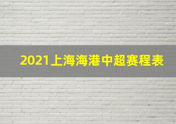 2021上海海港中超赛程表