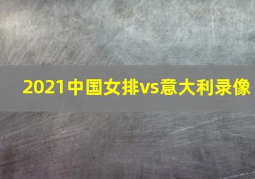 2021中国女排vs意大利录像