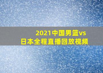 2021中国男篮vs日本全程直播回放视频