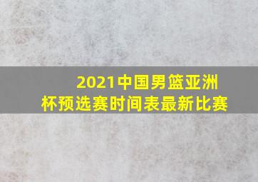 2021中国男篮亚洲杯预选赛时间表最新比赛