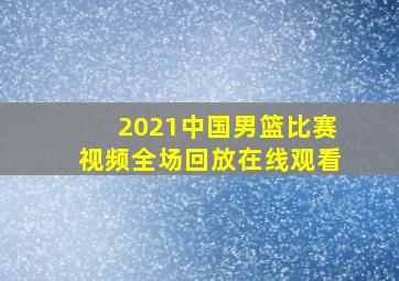 2021中国男篮比赛视频全场回放在线观看