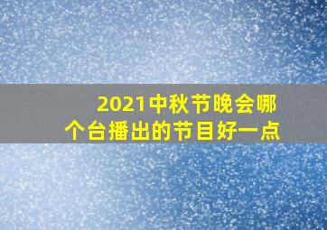 2021中秋节晚会哪个台播出的节目好一点