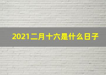 2021二月十六是什么日子