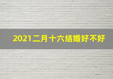 2021二月十六结婚好不好