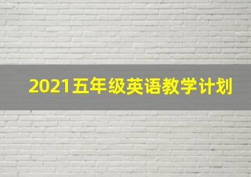 2021五年级英语教学计划