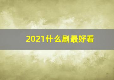 2021什么剧最好看