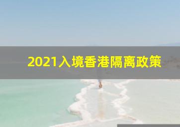 2021入境香港隔离政策