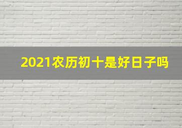 2021农历初十是好日子吗