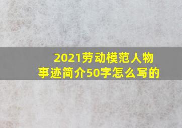 2021劳动模范人物事迹简介50字怎么写的