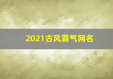 2021古风霸气网名