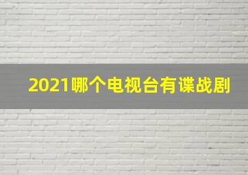 2021哪个电视台有谍战剧