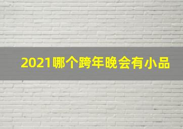 2021哪个跨年晚会有小品