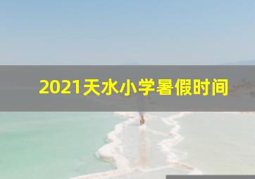 2021天水小学暑假时间