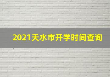 2021天水市开学时间查询