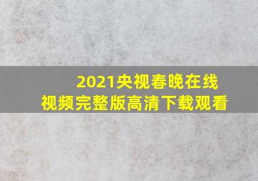 2021央视春晚在线视频完整版高清下载观看