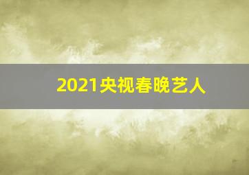 2021央视春晚艺人